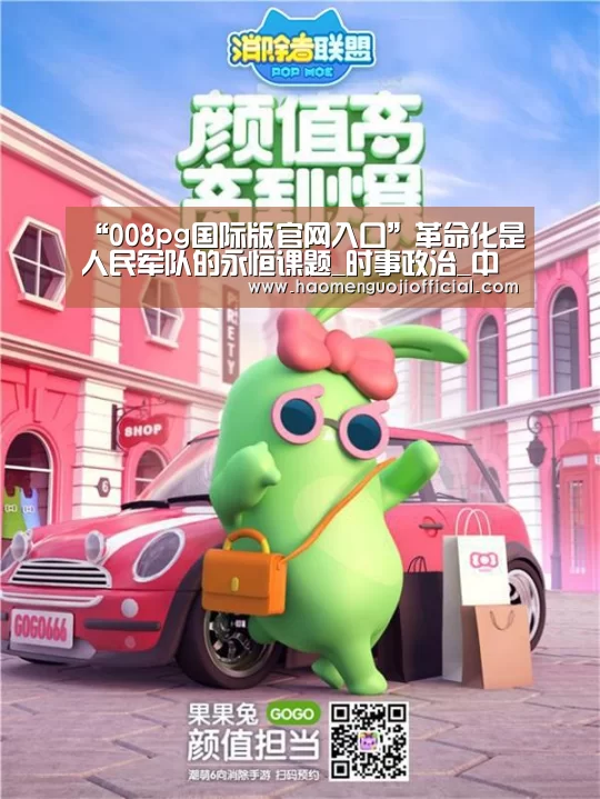 “008pg国际版官网入口”革命化是人民军队的永恒课题_时事政治_中公教育网(图1) 008pg国际官网版