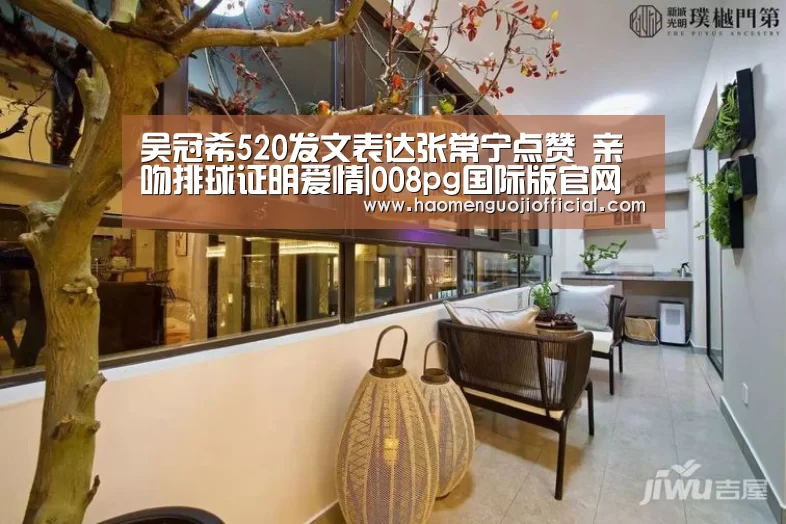 吴冠希520发文表达张常宁点赞 亲吻排球证明爱情|008pg国际版官网入口(图2) 008pg国际版官网入口